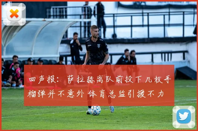 回声报：萨拉赫离队前投下几枚手榴弹并不意外 体育总监引援不力