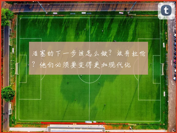 活塞的下一步该怎么做？放弃杜伦？他们必须要变得更加现代化